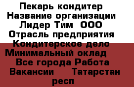 Пекарь-кондитер › Название организации ­ Лидер Тим, ООО › Отрасль предприятия ­ Кондитерское дело › Минимальный оклад ­ 1 - Все города Работа » Вакансии   . Татарстан респ.